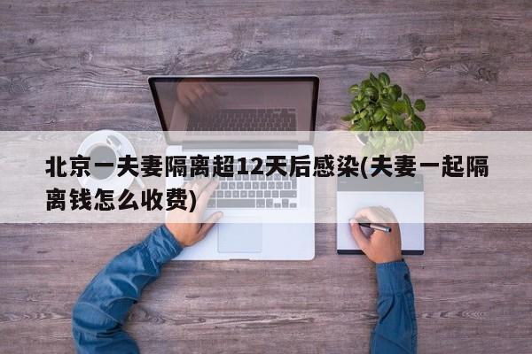 北京一夫妻隔离超12天后感染(夫妻一起隔离钱怎么收费)