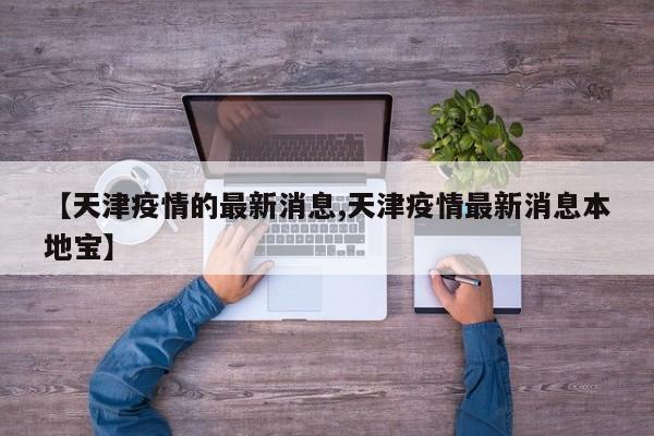 【天津疫情的最新消息,天津疫情最新消息本地宝】