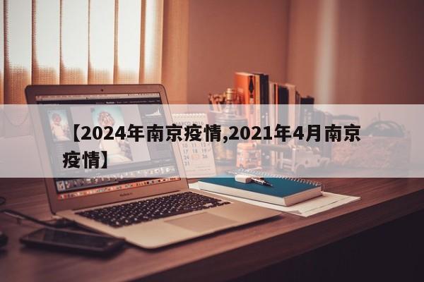 【2024年南京疫情,2021年4月南京疫情】