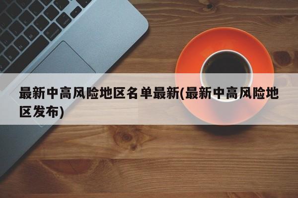 最新中高风险地区名单最新(最新中高风险地区发布)