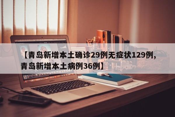 【青岛新增本土确诊29例无症状129例,青岛新增本土病例36例】