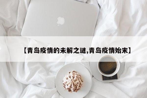 【青岛疫情的未解之谜,青岛疫情始末】
