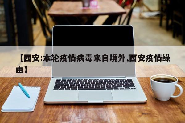 【西安:本轮疫情病毒来自境外,西安疫情缘由】
