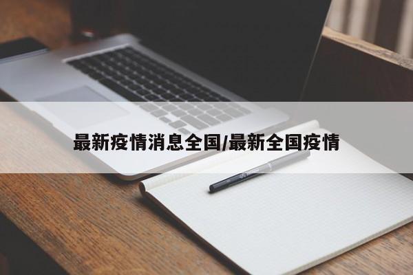 最新疫情消息全国/最新全国疫情