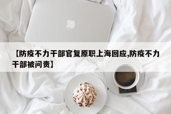 【防疫不力干部官复原职上海回应,防疫不力干部被问责】