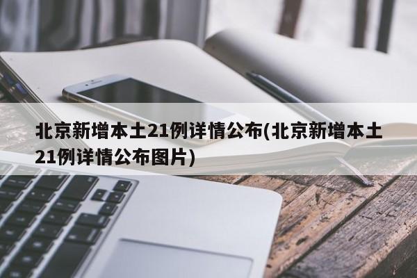 北京新增本土21例详情公布(北京新增本土21例详情公布图片)