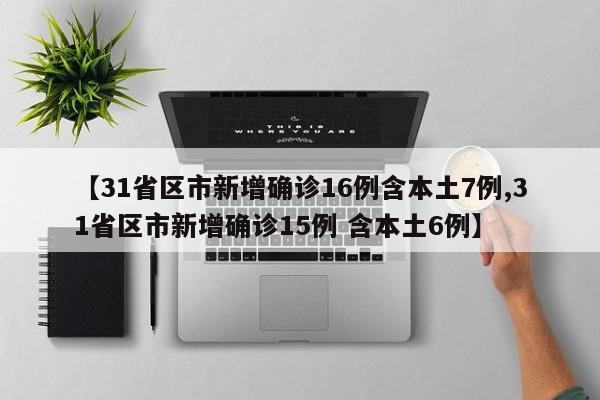 【31省区市新增确诊16例含本土7例,31省区市新增确诊15例 含本土6例】