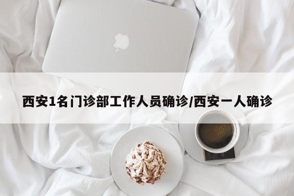 西安1名门诊部工作人员确诊/西安一人确诊