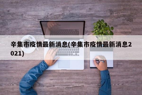 辛集市疫情最新消息(辛集市疫情最新消息2021)