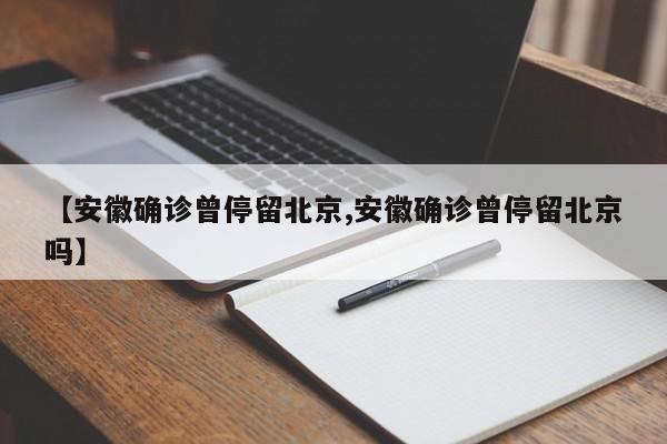 【安徽确诊曾停留北京,安徽确诊曾停留北京吗】