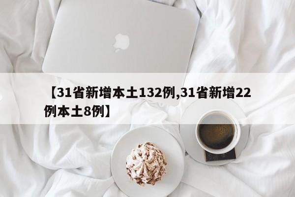 【31省新增本土132例,31省新增22例本土8例】