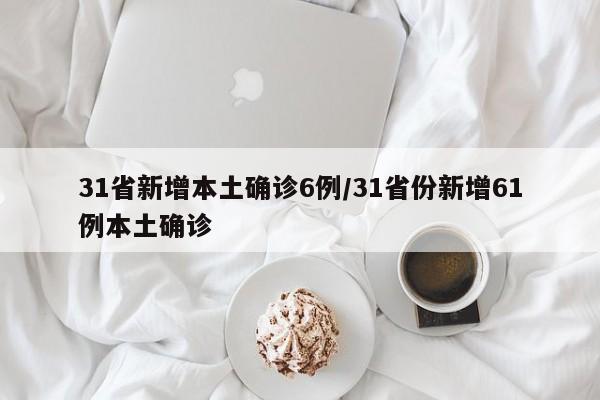 31省新增本土确诊6例/31省份新增61例本土确诊