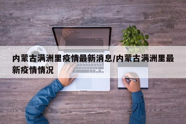 内蒙古满洲里疫情最新消息/内蒙古满洲里最新疫情情况