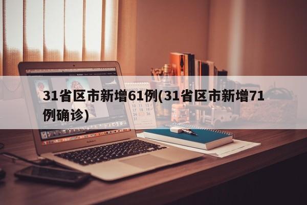 31省区市新增61例(31省区市新增71例确诊)
