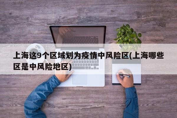 上海这9个区域划为疫情中风险区(上海哪些区是中风险地区)