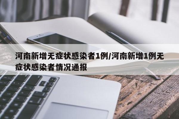 河南新增无症状感染者1例/河南新增1例无症状感染者情况通报