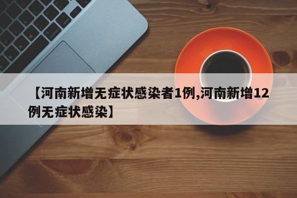【河南新增无症状感染者1例,河南新增12例无症状感染】