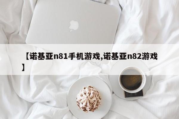 【诺基亚n81手机游戏,诺基亚n82游戏】