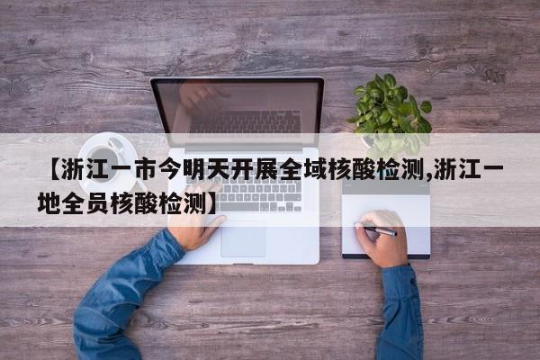 【浙江一市今明天开展全域核酸检测,浙江一地全员核酸检测】