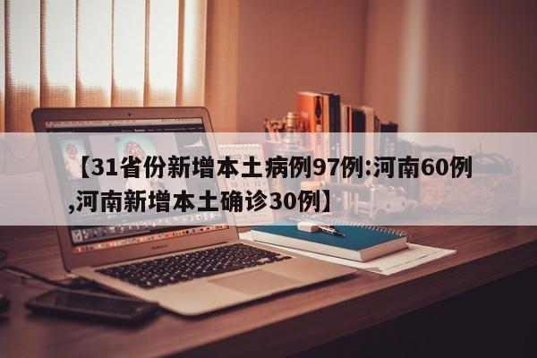 【31省份新增本土病例97例:河南60例,河南新增本土确诊30例】