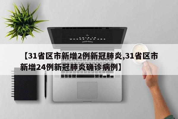 【31省区市新增2例新冠肺炎,31省区市新增24例新冠肺炎确诊病例】
