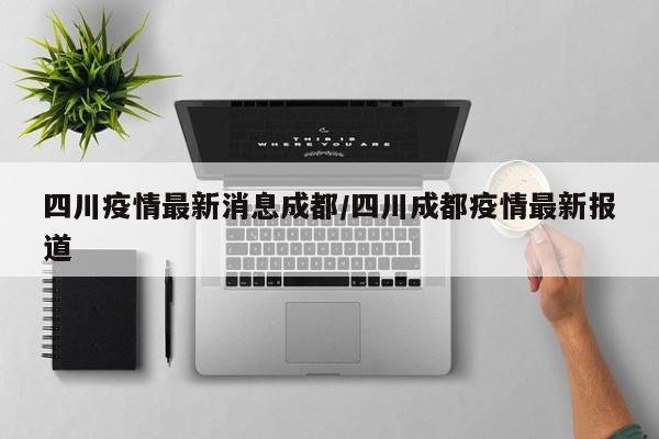 四川疫情最新消息成都/四川成都疫情最新报道