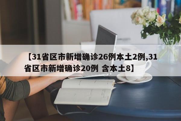 【31省区市新增确诊26例本土2例,31省区市新增确诊20例 含本土8】