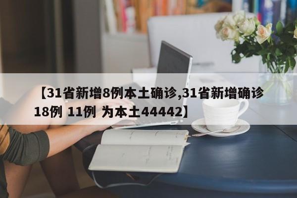 【31省新增8例本土确诊,31省新增确诊18例 11例 为本土44442】