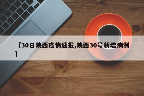 【30日陕西疫情速报,陕西30号新增病例】