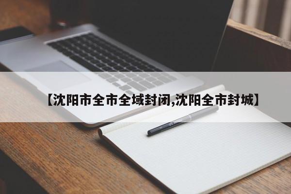 【沈阳市全市全域封闭,沈阳全市封城】