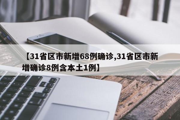 【31省区市新增68例确诊,31省区市新增确诊8例含本土1例】