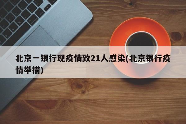 北京一银行现疫情致21人感染(北京银行疫情举措)