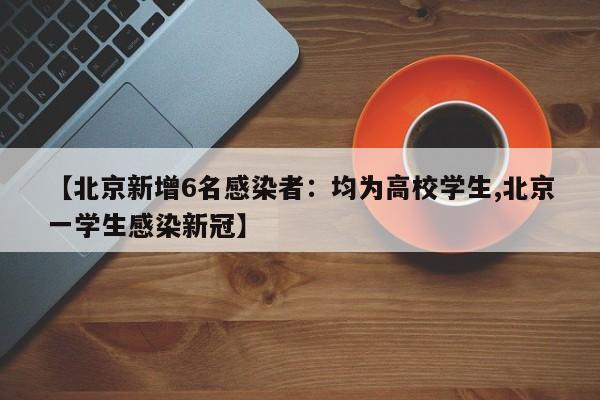 【北京新增6名感染者:均为高校学生,北京一学生感染新冠】