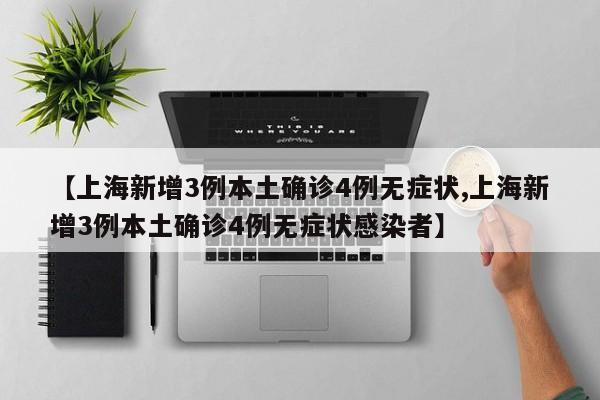 【上海新增3例本土确诊4例无症状,上海新增3例本土确诊4例无症状感染者】