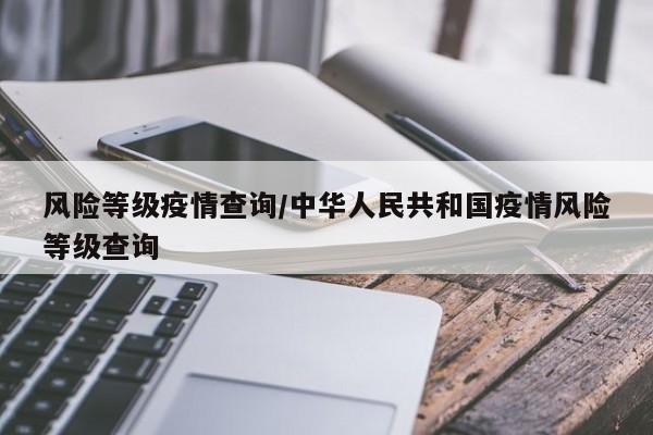 风险等级疫情查询/中华人民共和国疫情风险等级查询