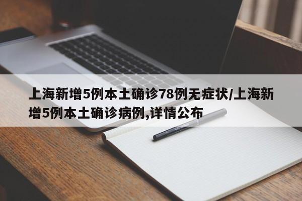 上海新增5例本土确诊78例无症状/上海新增5例本土确诊病例,详情公布