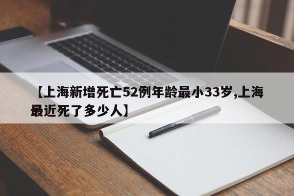 【上海新增死亡52例年龄最小33岁,上海最近死了多少人】