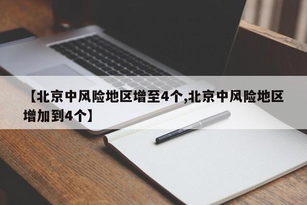 【北京中风险地区增至4个,北京中风险地区增加到4个】