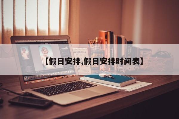 【假日安排,假日安排时间表】