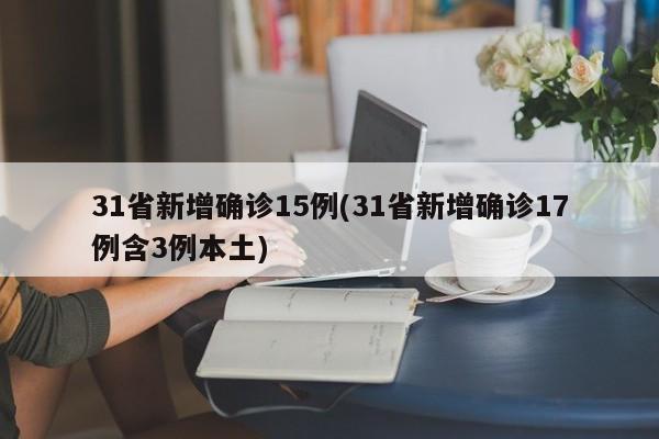 31省新增确诊15例(31省新增确诊17例含3例本土)