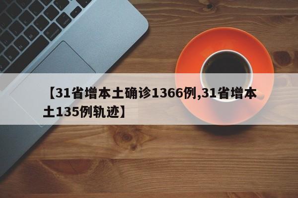 【31省增本土确诊1366例,31省增本土135例轨迹】