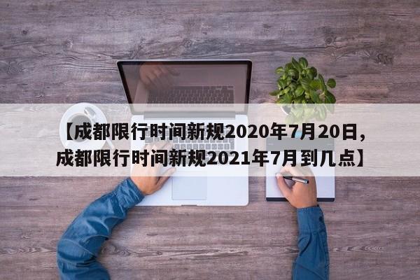 【成都限行时间新规2020年7月20日,成都限行时间新规2021年7月到几点】