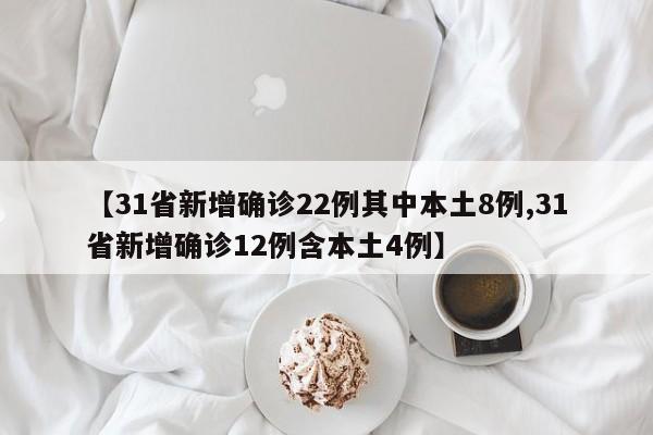 【31省新增确诊22例其中本土8例,31省新增确诊12例含本土4例】