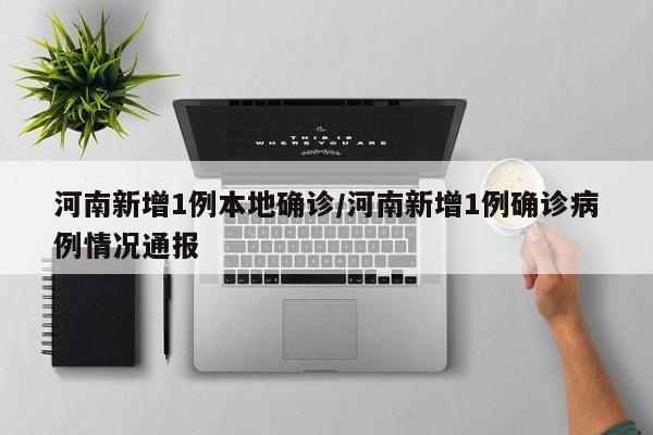 河南新增1例本地确诊/河南新增1例确诊病例情况通报
