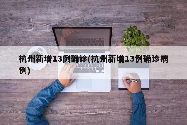 杭州新增13例确诊(杭州新增13例确诊病例)