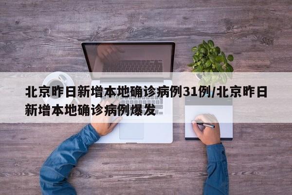 北京昨日新增本地确诊病例31例/北京昨日新增本地确诊病例爆发