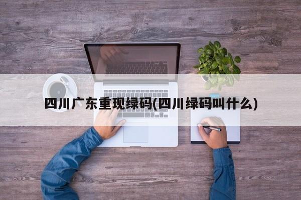 四川广东重现绿码(四川绿码叫什么)