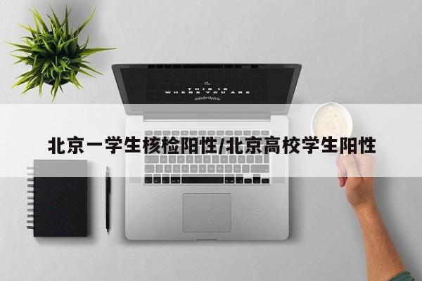 北京一学生核检阳性/北京高校学生阳性