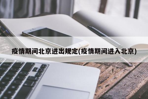 疫情期间北京进出规定(疫情期间进入北京)