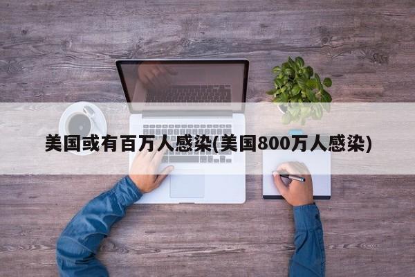 美国或有百万人感染(美国800万人感染)